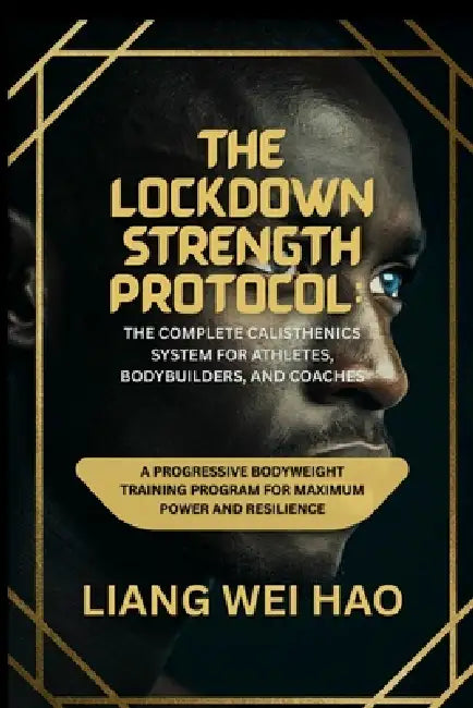The Lockdown Strength Protocol: The Complete Calisthenics System for Athletes, Bodybuilders, and Coaches: A Progressive Bodyweight Training Program fo by Liang Wei Hao