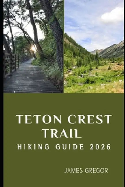 Teton Crest Trail Hiking Guide 2026: Epic Ridges, Alpine Wonders, and Expert Trail Strategies for Your 2026 Teton Crest Journey by James Gregor