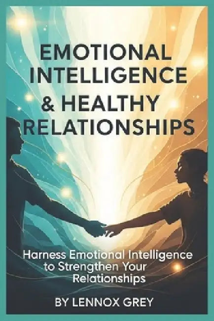 Emotional Intelligence & Healthy Relationships: Harness Emotional Intelligence to Strengthen Your Relationships by Lennox Grey