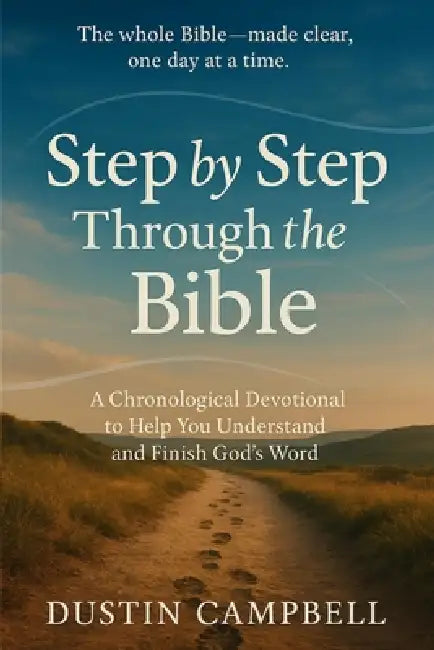 Step by Step Through the Bible: A Chronological Devotional to Help You Understand and Finish God's Word by Dustin M. Campbell