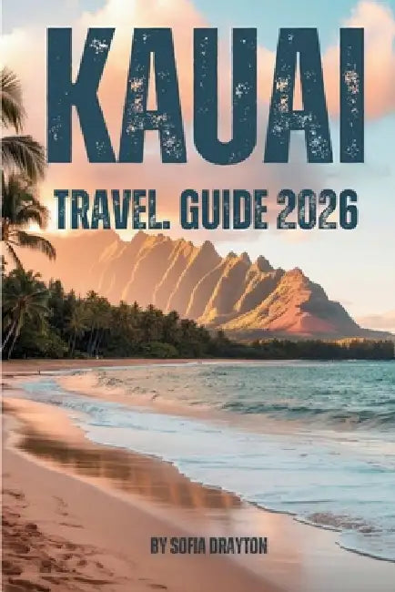 Kauai Travel Guide 2026: Your Complete Guide to Beaches, Trails, Culture, and Island Life by Sofia Drayton
