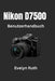 Nikon D7500 Benutzerhandbuch: Schritt-für-Schritt-Anleitung für atemberaubende Fotos by Evelyn Ruth