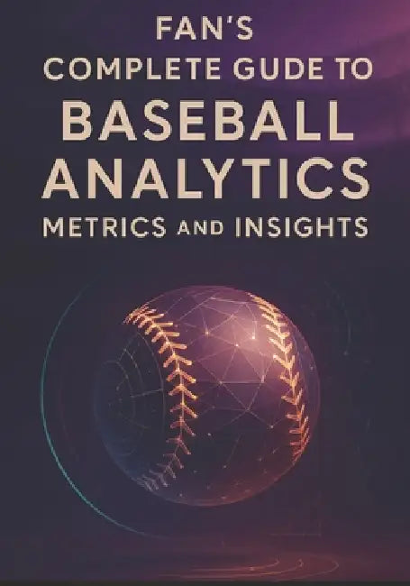 Fan's Complete Guide to Baseball Analytics, Metrics, and Insights: Everything You Need to Follow Today's Game-From Expected Outcomes to Strategic Choi by Dwayne Duckworth