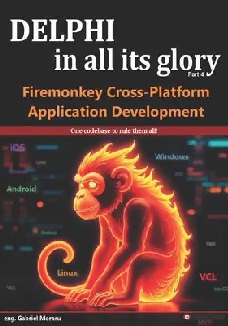 Delphi in all its glory: FireMonkey Cross-Platform Application Programming for Android, iOS, macOS, Windows & Linux by Gabriel Moraru