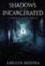 Shadows of the Incarcerated: Terrifying Paranormal Encounters and True Hauntings from Abandoned Prisons Around the World by Amulya Mishra