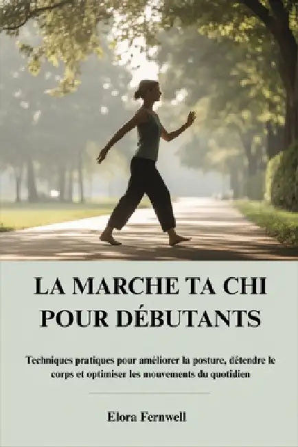 La Marche Ta CHI Pour Débutants: Techniques pratiques pour améliorer la posture, détendre le corps et optimiser les mouvements du quotidien by Elora Fernwell