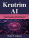 Krutrim AI: The End-to-End Guide to Large Language Models, Plugins, Extensions & Productivity Systems by Walter Y. Johnson