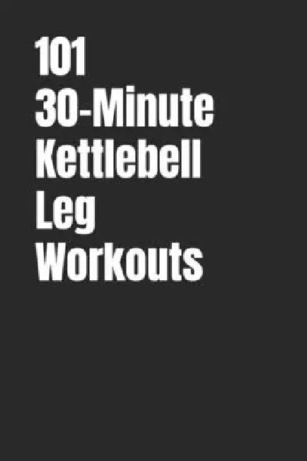 101 30-Minute Kettlebell Leg Workouts: Power, Stability and Endurance Through Smart Kettlebell Training by Erik Myers, Dominique Myers