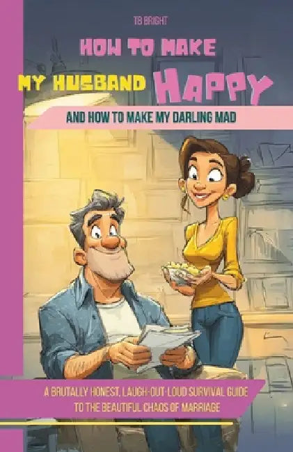 How to Make My HUSBAND Happy and How to Make My Darling Mad: A brutally honest, laugh-out-loud survival guide to the beautiful chaos of marriage by Tb Bright