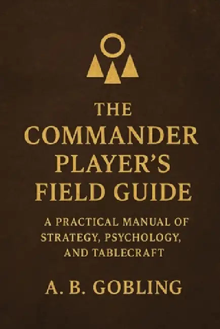 The Commander Player's Field Guide: A Practical Manual of Strategy, Psychology, and Tablecraft by A. B. Gobling