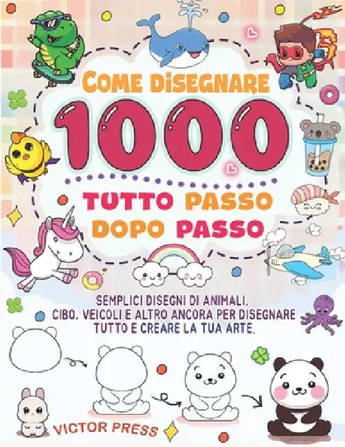 Come disegnare tutto 1000: semplici disegni passo dopo passo di animali, cibo, veicoli e altro ancora per disegnare tutto e creare la tua arte. by Victor Press