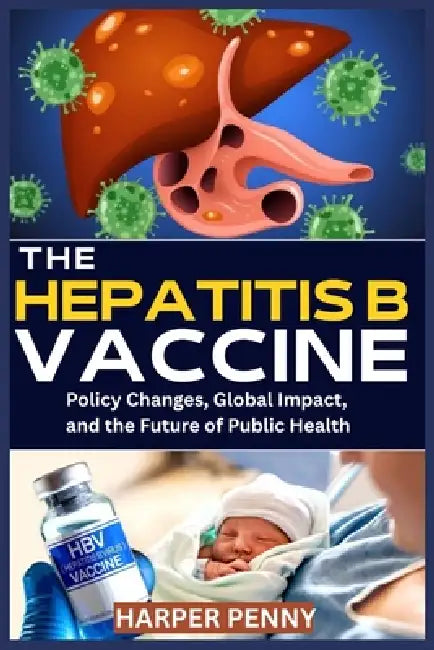 The Hepatitis B Vaccine: Policy Changes, Global Impact, and the Future of Public Health by Harper Penny