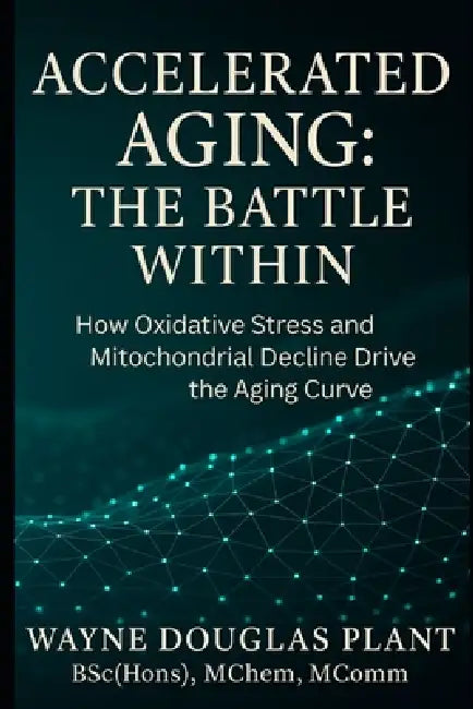 Accelerated Aging: The Battle Within: How Oxidative Stress, Lifestyle, and Cellular Decline Drive Aging - And What You Can Do About It by Wayne Douglas Plant
