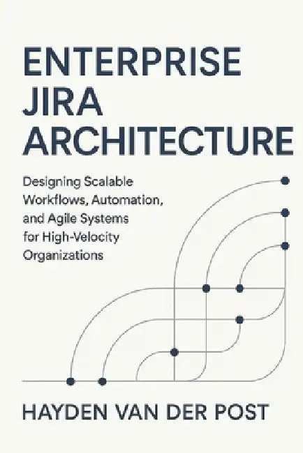 Enterprise Jira Architecture: Designing Scalable Workflows, Automation, and Agile Systems: Designing Scalable Workflows, Automation, and Agile Systems by Alice Schwartz, Hayden Van Der Post