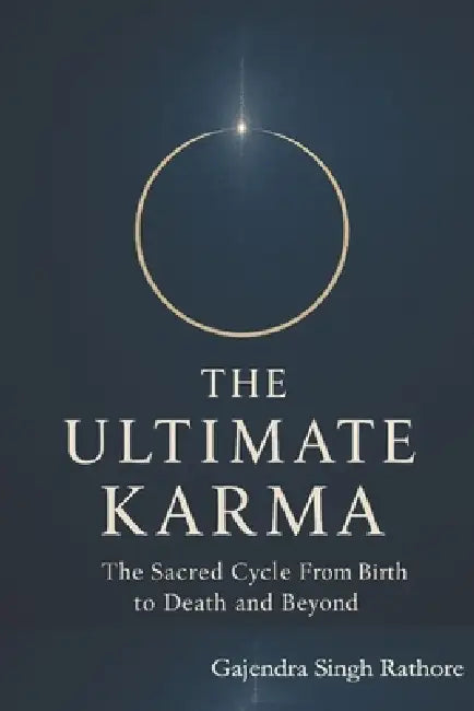 The Ultimate Karma: The Sacred Cycle From Birth to Death and Beyond by Gajendra Singh Rathore