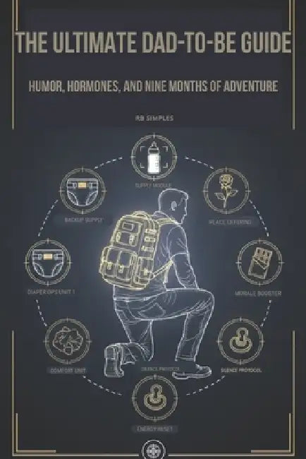 The Ultimate Dad-To-Be Guide: Humor, Hormones, and Nine Months of Adventure by Rb Simples