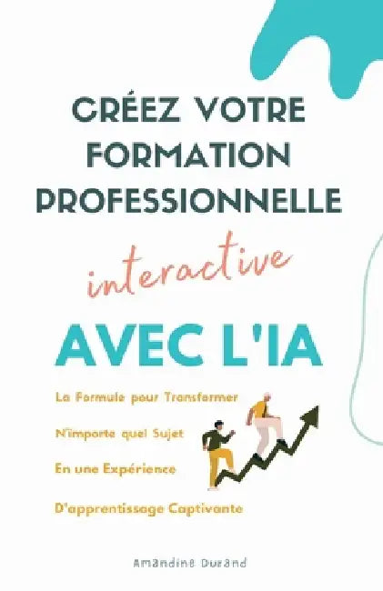 Créez Votre Formation Professionnelle Interactive: La formule pour transformer n'importe quel sujet en une expérience d'apprentissage captivante avec by Amandine Durand