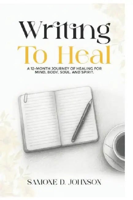 Writing to Heal: A 12-Month Journey of Healing, Mind, Body, Soul, and Spirit by Samone D. Johnson