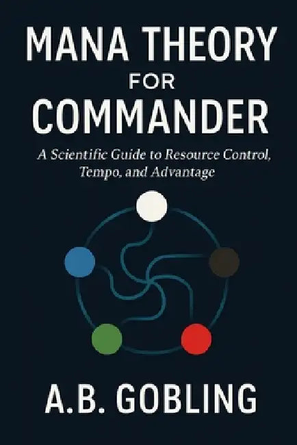 Mana Theory for Commander: A Scientific Guide to Resource Control, Tempo, and Advantage by A. B. Gobling