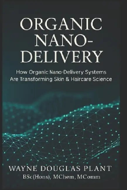 Organic Nano-Delivery: How Organic Nano-Delivery Systems Are Transforming Skin & Haircare Science by Wayne Douglas Plant