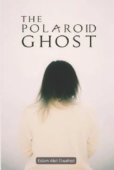 The Polaroid Ghost: 100 True Horror Stories Captured on Camera by Eslam Abd Elwahed
