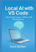 Local AI with VS Code: Mastering Private, Offline LLM Development: Run Open-Source Models Securely with Ollama, Continue, Llama.cpp, and Zero-Cloud Ex by Liora Quillan