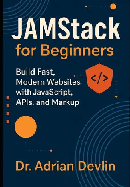 JAMstack for Beginners: Build Fast, Modern Websites with JavaScript, APIs, and Markup by Adrian Devlin