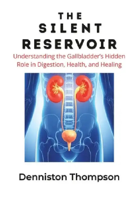 The Silent Reservoir: Understanding the Gallbladder's Hidden Role in Digestion, Health, and Healing by Denniston Thompson