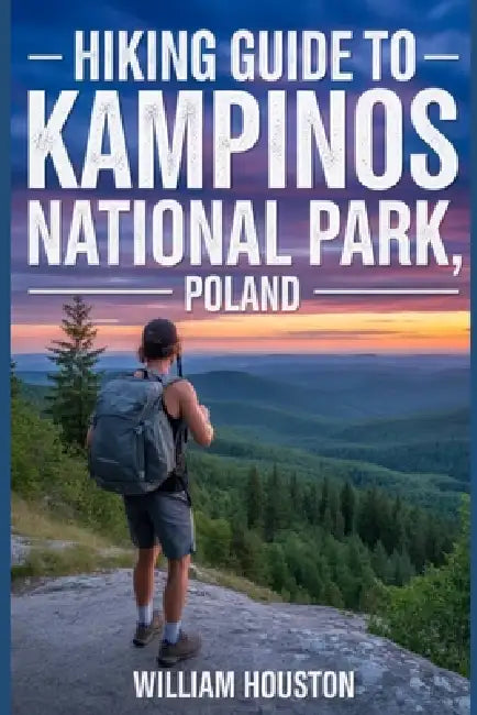 Hiking Guide to Kampinos National Park, Poland: A Hiker's Guide to Self-Discovery. by William Houston