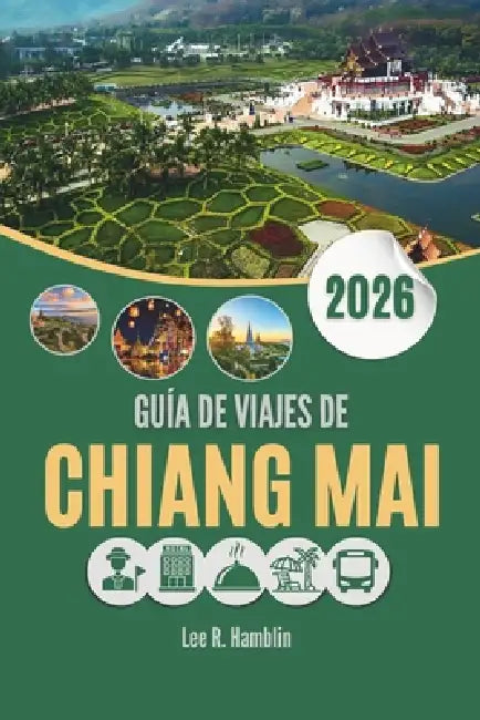 Guía de Viajes de Chiang Mai 2026: Donde las linternas iluminan la noche y las montañas guardan misterios by Lee R. Humblin