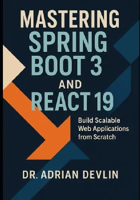 Mastering Spring Boot 3 and React 19: Build Scalable Web Applications from Scratch by Adrian Devlin