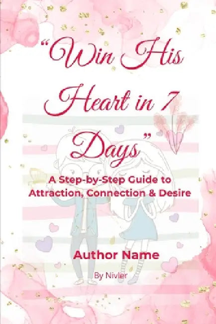 Win His Heart in 7 Days: A Step-by-Step Guide to Attraction, Connection & Desire by Ian Nivler
