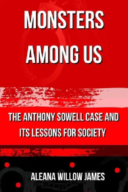 Monsters Among Us: The Anthony Sowell Case and Its Lessons for Society by Aleana Willow James