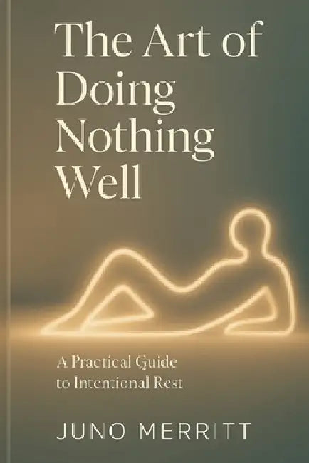 The Art of Doing Nothing Well: A Practical Guide to Intentional Rest by Juno Merritt