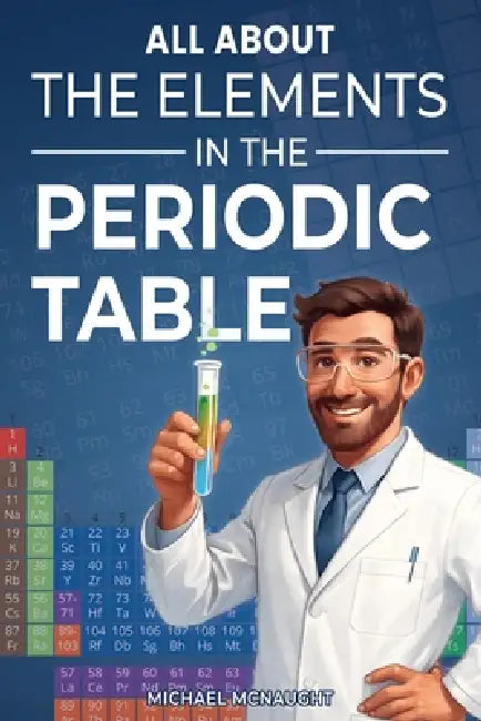 All About The Elements In The Periodic Table by Michael McNaught