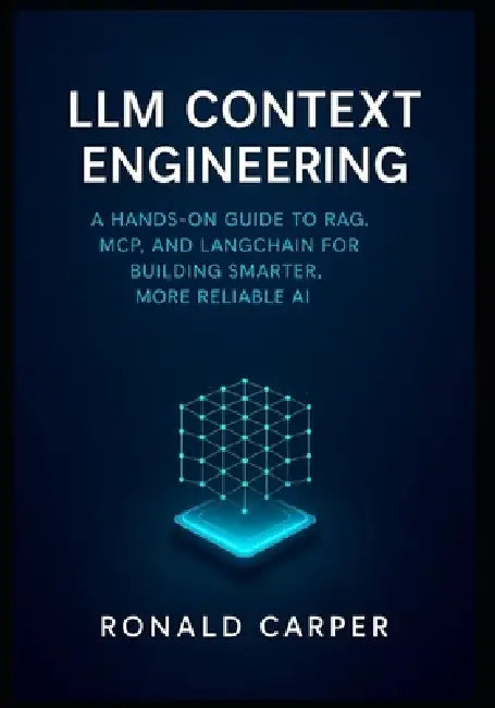 LLM Context Engineering: A Hands-On Guide to RAG, MCP, and LangChain for Building Smarter, More Reliable AI by Ronald Carper