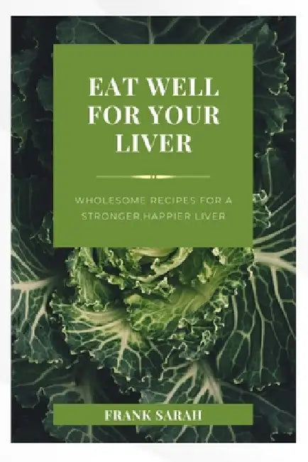 Eat well for your liver: Wholesome Recipes for a stronger, happy liver by Frank Sarah