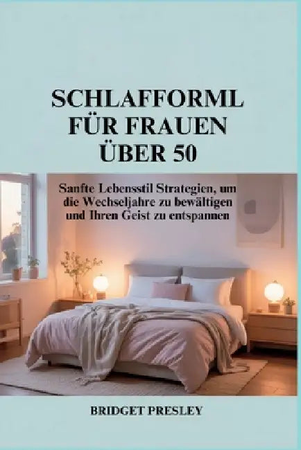 Schlafformel Für Frauen Über 50: Sanfte Lebensstil Strategien, um die Wechseljahre zu bewältigen und Ihren Geist zu entspannen by Bridget Presley