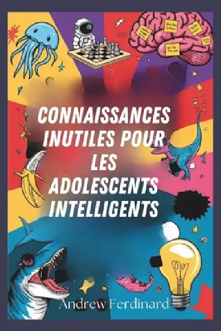 Connaissances inutiles pour les adolescents intelligents: Découvrez plus de deux cents faits intrigants pour éveiller la curiosité, nourrir les échang by Andrew Ferdinard