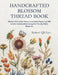 Handcrafted Blossom Thread Book: Master 75 Creative Flower Embroidery Styles and 350 Artistic Combinations Using Eco Friendly Fabric Materials by Robert Qh Lee