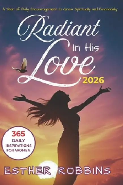 Radiant In His Love: Daily Devotions to Shape Your Thoughts and Words in God's Direction by Esther Robbins
