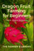 Dragon Fruit Farming for Beginners: A Practical Guide to Trellising, Flowering, Pollination, Fruit Quality & Small-Scale Profit by Farmer's Library
