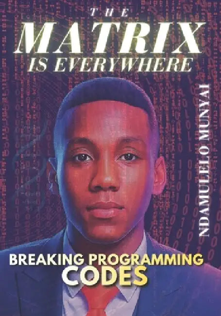 The Matrix Is Everywhere: Breaking Programming Codes by Ndamulelo Zeblon Munyai