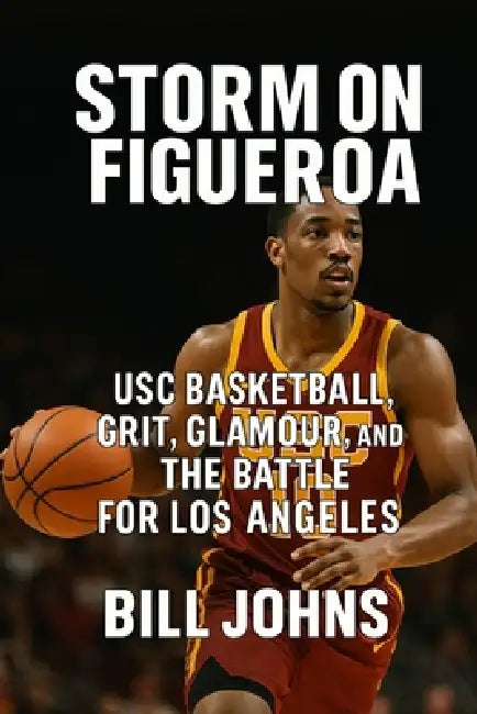 Storm on Figueroa: USC Basketball, Grit, Glamour, and the Battle for Los Angeles by Bill Johns