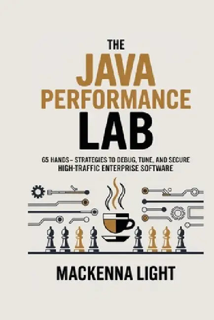 Java Performance Lab: 65 Hands-On Strategies to Debug, Tune, and Secure High-Traffic Enterprise Software by MacKenna Light