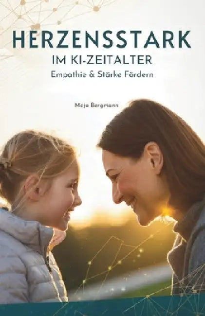Herzensstark Im KI-Zeitalter: Empathie & Stärke Fördern by Maja Bergmann