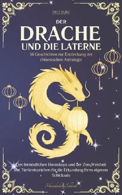 Der Drache und die Laterne: 36 Geschichten zur Entdeckung der chinesischen Astrologie, des fernöstlichen Horoskops und der Zen-Weisheit der Tierkreisz by Emilie Zhang
