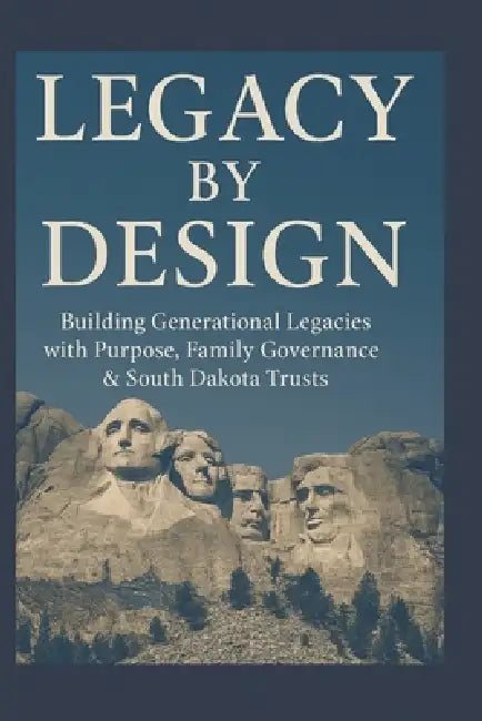 Legacy By Design: Building Generational Legacies with Purpose, Family governance & South Dakota Trusts by Daniel G. Worthington