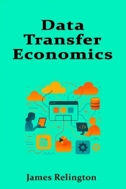 Data Transfer Economics: Designing Low-Egress Architectures by James Relington