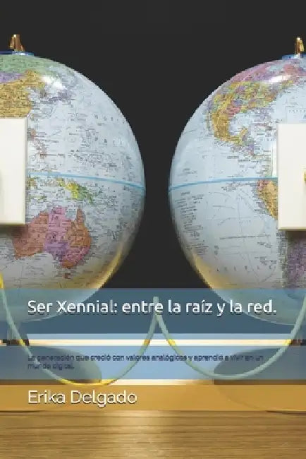 Ser Xennial: entre la raíz y la red.: La generación que creció con valores analógicos y aprendió a vivir en un mundo digital. by Erika Delgado